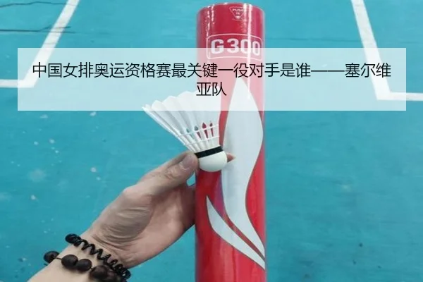 中国女排奥运资格赛最关键一役对手是谁——塞尔维亚队